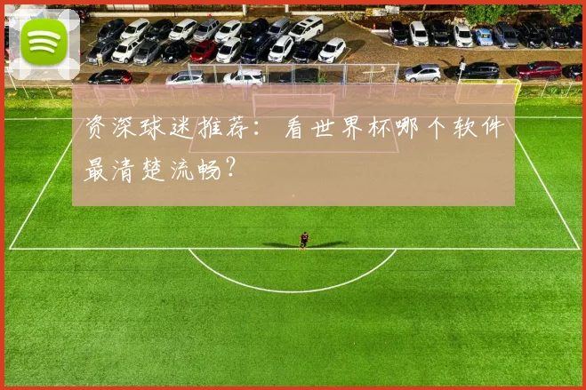 资深球迷推荐：看世界杯哪个软件最清楚流畅？