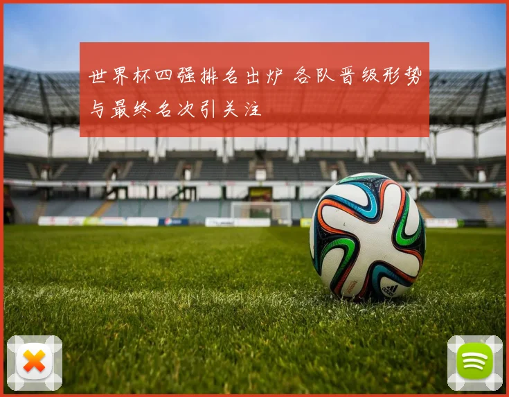 世界杯四强排名出炉 各队晋级形势与最终名次引关注