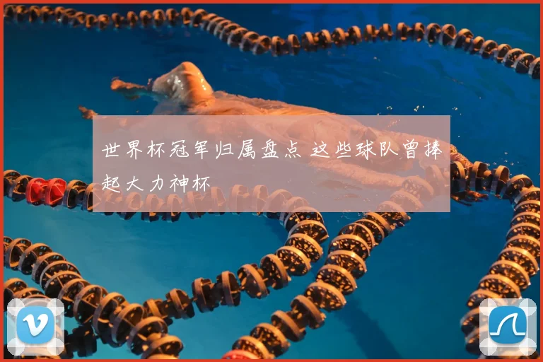 世界杯冠军归属盘点 这些球队曾捧起大力神杯