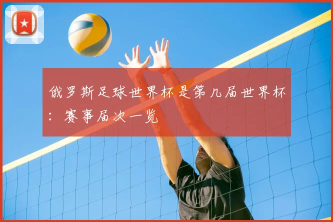 俄罗斯足球世界杯是第几届世界杯：赛事届次一览