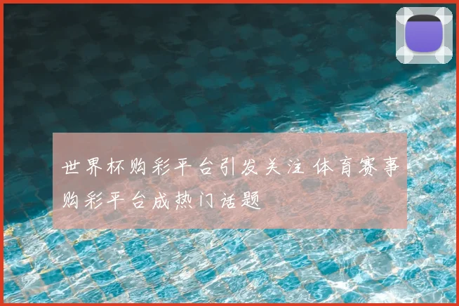 世界杯购彩平台引发关注 体育赛事购彩平台成热门话题