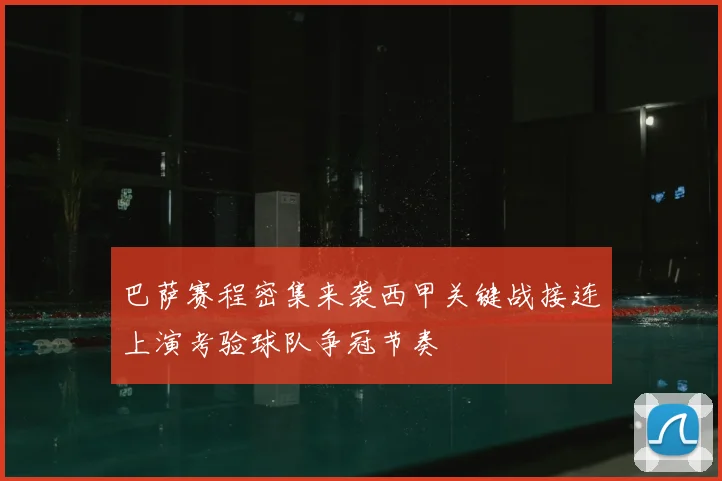 巴萨赛程密集来袭西甲关键战接连上演考验球队争冠节奏