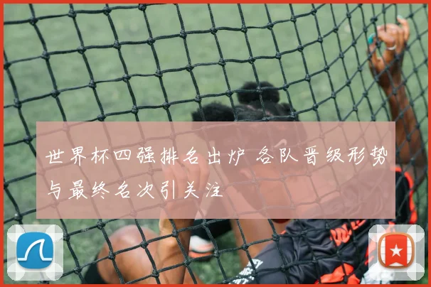 世界杯四强排名出炉 各队晋级形势与最终名次引关注