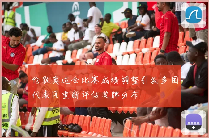 伦敦奥运会比赛成绩调整引发多国代表团重新评估奖牌分布