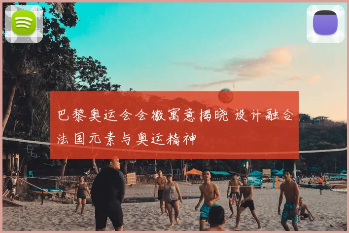 巴黎奥运会会徽寓意揭晓 设计融合法国元素与奥运精神