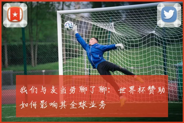 我们与麦当劳聊了聊:世界杯赞助如何影响其全球业务