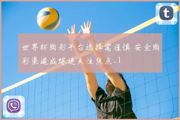 世界杯购彩平台选择需谨慎 安全购彩渠道成球迷关注焦点_1
