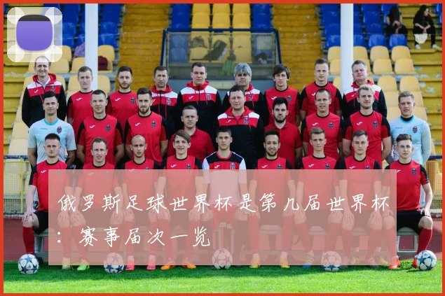 俄罗斯足球世界杯是第几届世界杯：赛事届次一览
