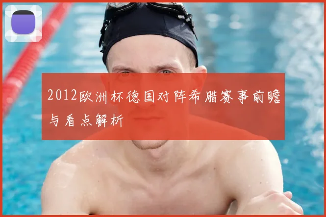 2012欧洲杯德国对阵希腊赛事前瞻与看点解析