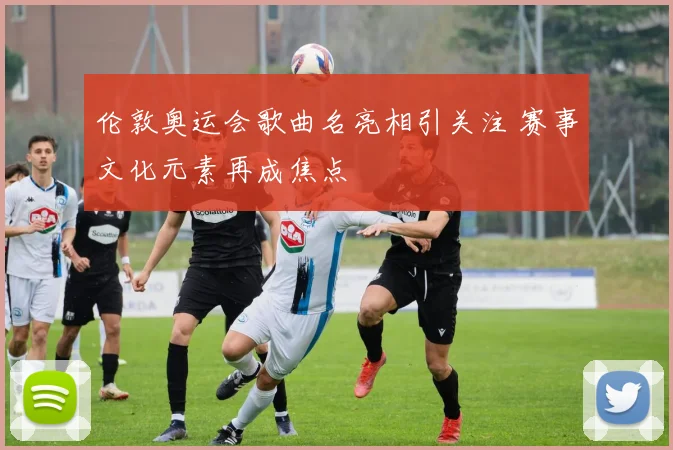 伦敦奥运会歌曲名亮相引关注 赛事文化元素再成焦点