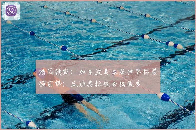 赖因德斯：加克波是本届世界杯最强前锋；瓜迪奥拉教会我很多