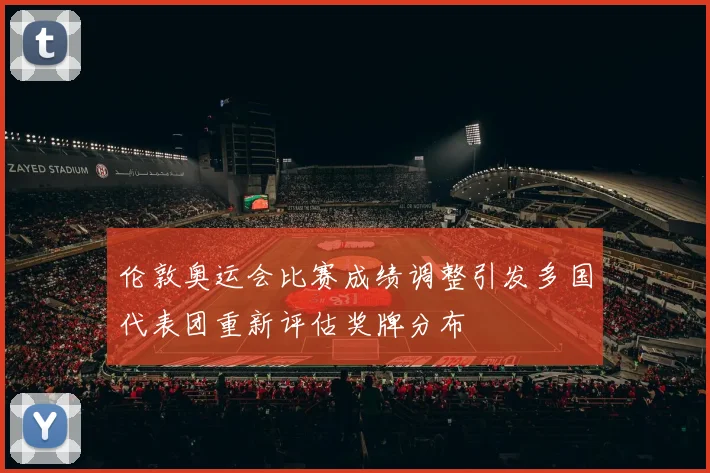 伦敦奥运会比赛成绩调整引发多国代表团重新评估奖牌分布