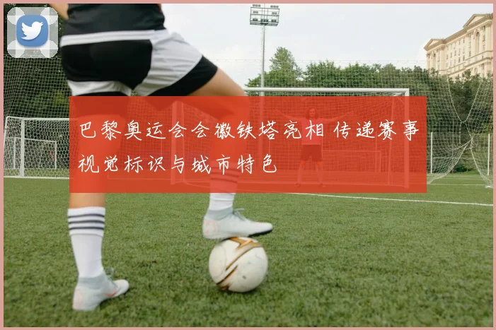 巴黎奥运会会徽铁塔亮相 传递赛事视觉标识与城市特色