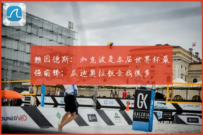 赖因德斯:加克波是本届世界杯最强前锋;瓜迪奥拉教会我很多