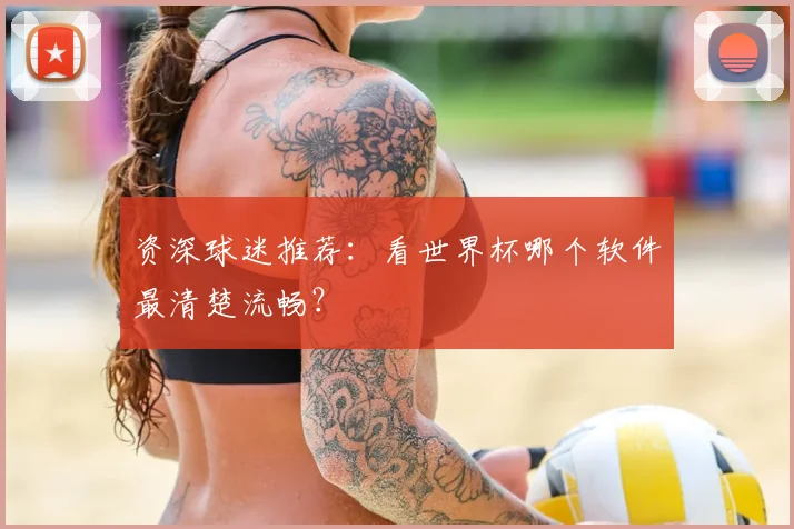 资深球迷推荐：看世界杯哪个软件最清楚流畅？