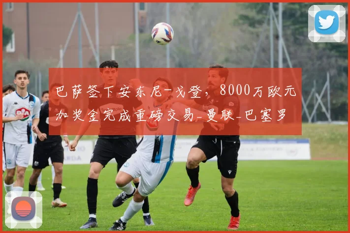 巴萨签下安东尼-戈登，8000万欧元加奖金完成重磅交易_曼联_巴塞罗那_利物浦